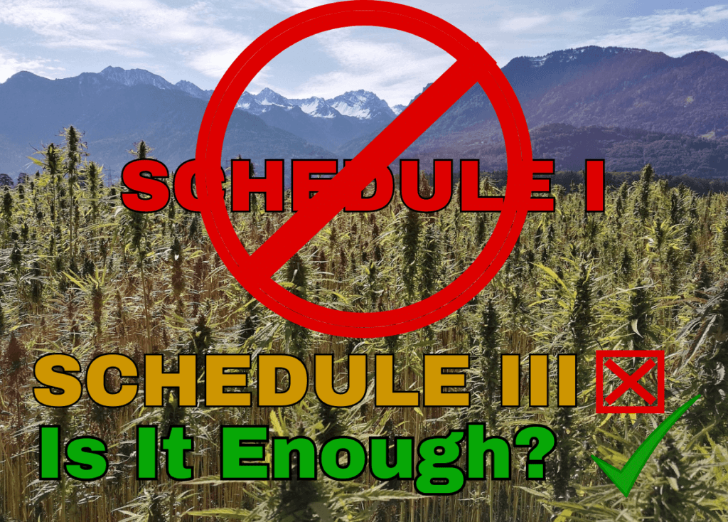 You are looking at a field of marijuana with mountains in the background and the words "SCHEDULE i" in red text with a red crossed out circle over it, "SCHEDULE iii" in gold text with a red box beside it with a red x in it, and "Is It Enough?" in green text with a green checkmark beside it. This is all about the recommendation from HHS to the DEA to reclassify marijuana from a schedule I drug to a schedule III drug. Many feel like it should be completely DEclassified.